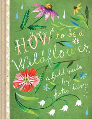 How to Be a Wildflower de Katie Daisy