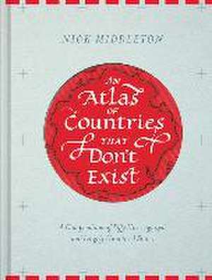 An Atlas of Countries That Don't Exist: A Compendium of Fifty Unrecognized and Largely Unnoticed States de Nick Middleton