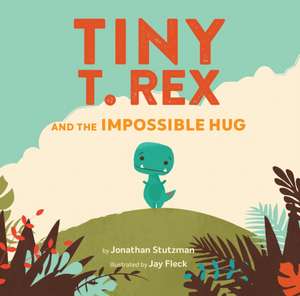 Tiny T. Rex and the Impossible Hug de Jonathan Stutzman