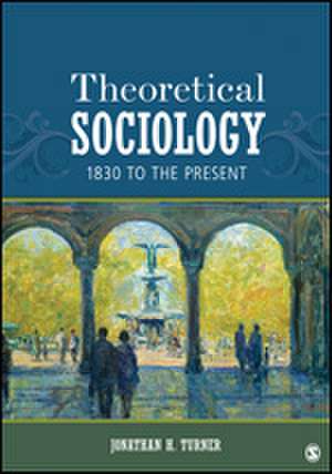 Theoretical Sociology: 1830 to the Present de Jonathan H. Turner