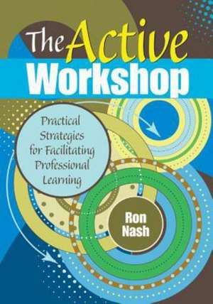The Active Workshop: Practical Strategies for Facilitating Professional Learning de Ron Nash
