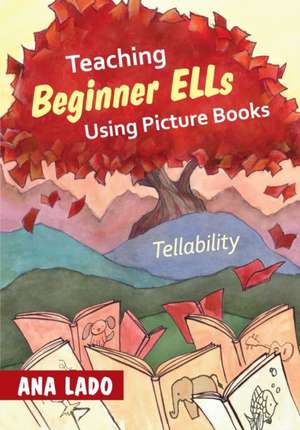 Teaching Beginner ELLs Using Picture Books: Tellability de Ana L. Lado