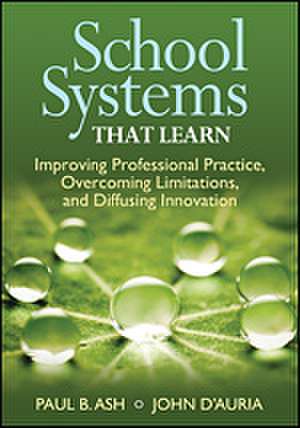 School Systems That Learn: Improving Professional Practice, Overcoming Limitations, and Diffusing Innovation de Paul B. Ash