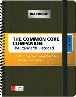 The Common Core Companion: The Standards Decoded, Grades 6-8: What They Say, What They Mean, How to Teach Them de James R. Burke