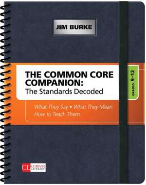 The Common Core Companion: The Standards Decoded, Grades 9-12: What They Say, What They Mean, How to Teach Them de James R. Burke