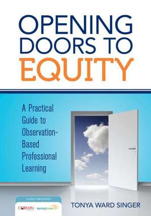 Opening Doors to Equity: A Practical Guide to Observation-Based Professional Learning de Tonya W. Singer