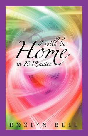 I Will Be Home in 20 Minutes: Messages from Beyond Life de Roslyn Bell