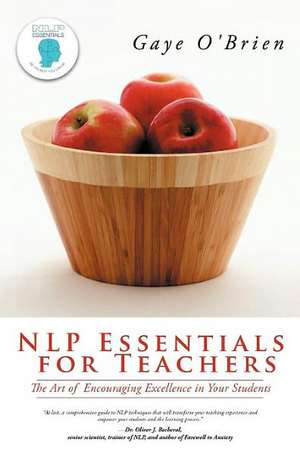 Nlp Essentials for Teachers: The Art of Encouraging Excellence in Your Students de Gaye O'Brien