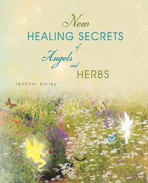 New Healing Secrets of Angels and Herbs de Jennifer Bailey