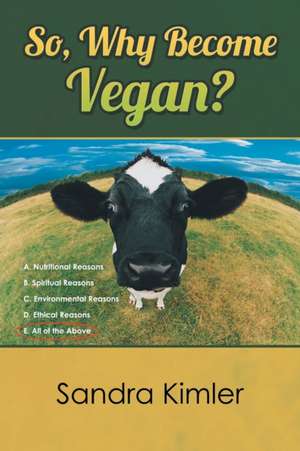 So, Why Become Vegan?: A. Nutritional Reasons B. Spiritual Reasons C.Environmental Reasons D. Ethical Reasons E. All of the Above de Sandra Kimler