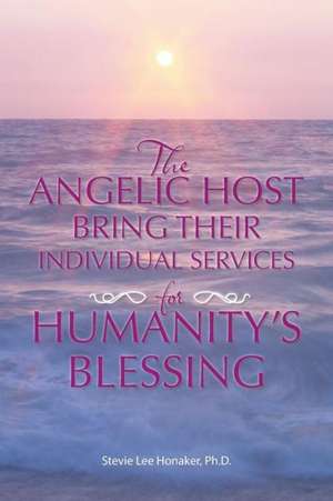 The Angelic Host Bring Their Individual Services for Humanity's Blessing de Ph. D. Stevie Lee Honaker