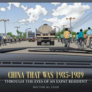 China That Was 1985-1989 Through the Eyes of an Expat Resident de Hector MC Leod