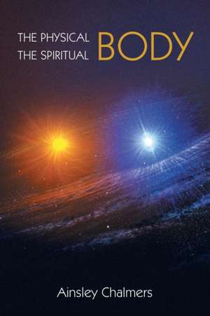 The Physical Body, the Spiritual Body de Ainsley Chalmers