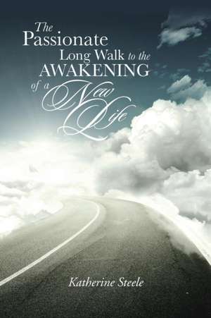 The Passionate Long Walk to the Awakening of a New Life de Katherine Steele