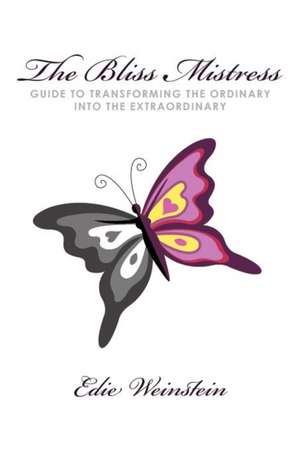 The Bliss Mistress Guide to Transforming the Ordinary Into the Extraordinary de Edie Weinstein