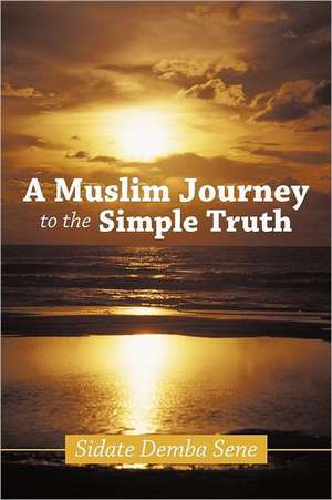 A Muslim Journey to the Simple Truth de Sidate Demba Sene