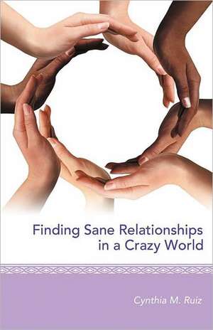 Finding Sane Relationships in a Crazy World de Cynthia M. Ruiz