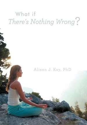 What If There's Nothing Wrong? de Alison J. Kay Phd