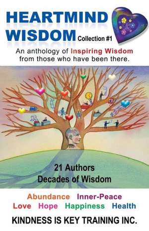 Heartmind Wisdom Collection #1: An Anthology of Inspiring Wisdom from Those Who Have Been There. de Kindness Is Key Training Inc