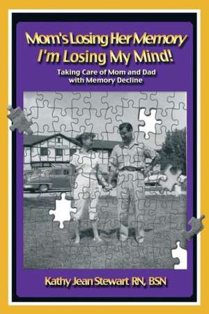 Mom's Losing Her Memory I'm Losing My Mind! de Kathy Jean Stewart Rn Bsn