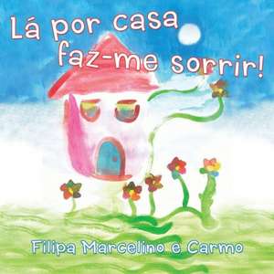 La Por Casa Faz-Me Sorrir! de Filipa Marcelino E. Carmo