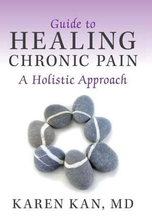 Guide to Healing Chronic Pain de Karen Kan MD