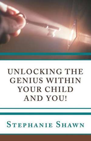 Unlocking the Genius Within Your Child and You! de Stephanie Shawn