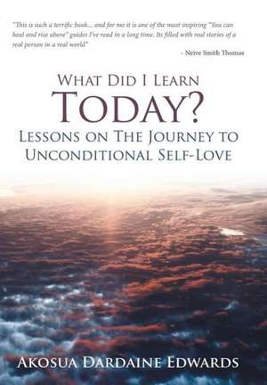 What Did I Learn Today? Lessons on the Journey to Unconditional Self-Love de Akosua Dardaine Edwards