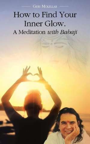 How to Find Your Inner Glow. a Meditation with Babaji de Geri McKellar