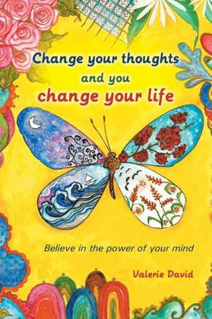 Change Your Thoughts and You Change Your Life de Valerie David