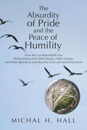 The Absurdity of Pride and the Peace of Humility de Michal H. Hall