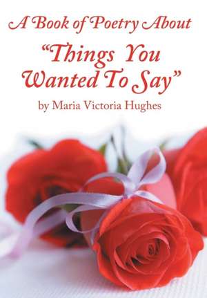 A Book of Poetry about "Things You Wanted to Say" de Maria Victoria Hughes