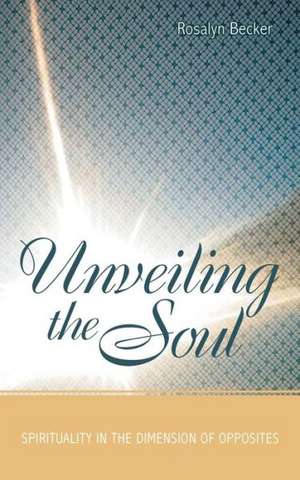 Unveiling the Soul: Spirituality in the Dimension of Opposites de Rosalyn Becker