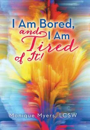 I Am Bored and I Am Tired of It!! de Monique Myers Lcsw