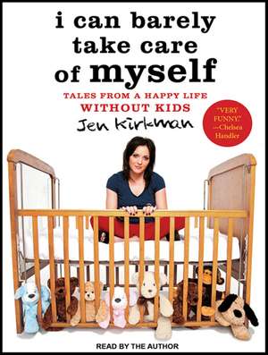 I Can Barely Take Care of Myself: Tales from a Happy Life Without Kids de Jen Kirkman