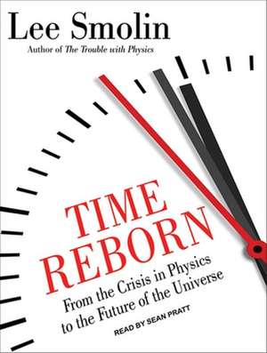 Time Reborn: From the Crisis in Physics to the Future of the Universe de Lee Smolin