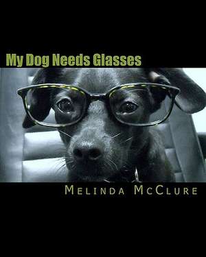 My Dog Needs Glasses de Melinda McClure