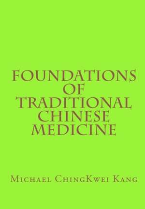 Foundations of Traditional Chinese Medicine de Michael Chingkwei Kang