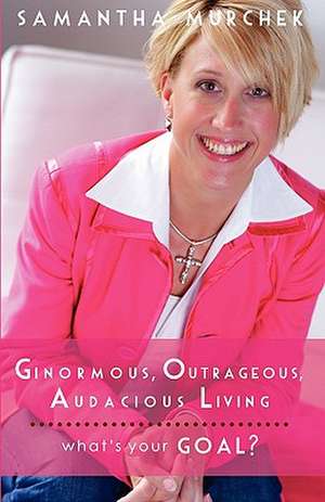 Ginormous, Outrageous, Audacious Living! de Samantha Murchek