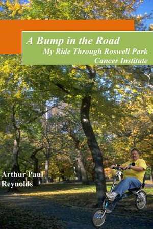 A Bump in the Road - My Ride Through Roswell Park Cancer Institute de Arthur Paul Reynolds