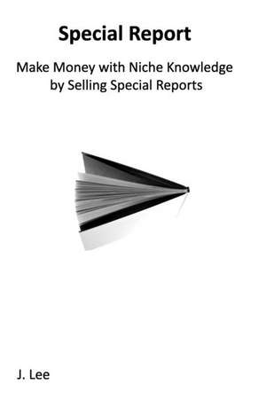 Make Money with Niche Knowledge by Selling Special Reports de J. Lee