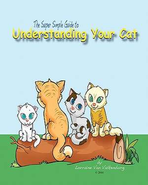 The Super Simple Guide to Understanding Your Cat de Lorraine Van Valkenburg