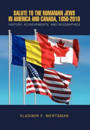 Salute to the Romanian Jews in America and Canada, 1850-2010 de Vladimir F. Wertsman