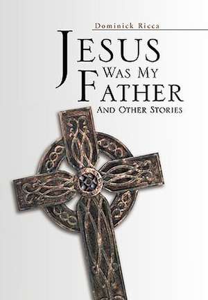 Jesus Was My Father and Other Stories de Dominick Ricca