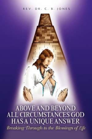 Above and Beyond All Circumstances God Has a Unique Answer de Rev C. B. Jones