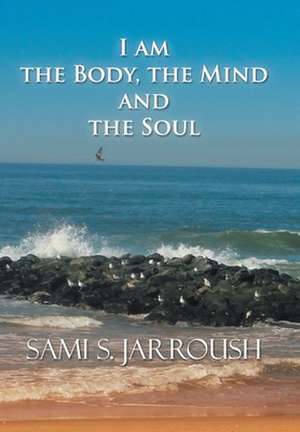 I Am the Body, the Mind and the Soul de Sami S. Jarroush