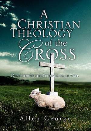 A Christian Theology of the Cross de Allen George