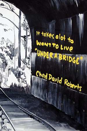 It Takes a Lot to Want to Live ''Under a Bridge'' de Ched David Roberts