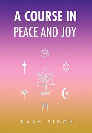 A Course in Peace and Joy de Kash Singh