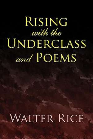 Rising with the Underclass and Poems de Walter Rice